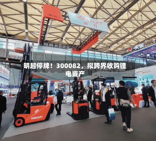 明起停牌！300082	，拟跨界收购锂电资产-第2张图片