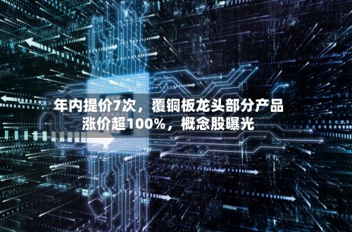 年内提价7次，覆铜板龙头部分产品涨价超100%，概念股曝光-第3张图片
