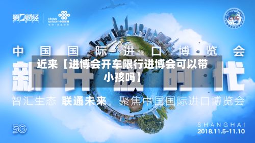 近来【进博会开车限行进博会可以带小孩吗】