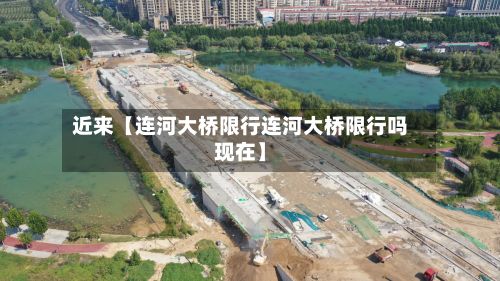 近来【连河大桥限行连河大桥限行吗现在】