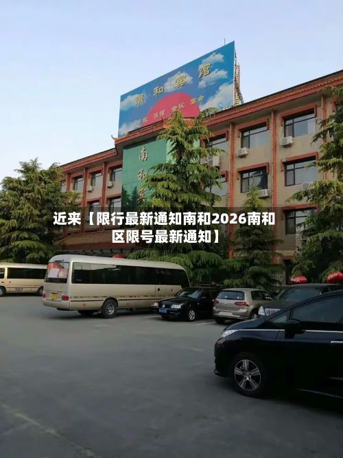 近来【限行最新通知南和2026南和区限号最新通知】-第3张图片