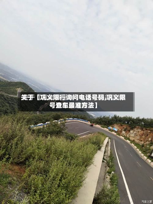 关于【巩义限行询问电话号码,巩义限号查车最准方法】