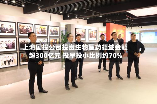 上海国投公司投资生物医药领域金额超300亿元 投早投小比例约70%