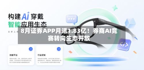 8月证券APP月活1.83亿！券商AI竞赛转向生态开放