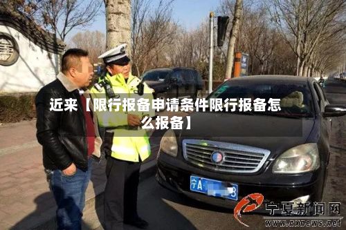 近来【限行报备申请条件限行报备怎么报备】