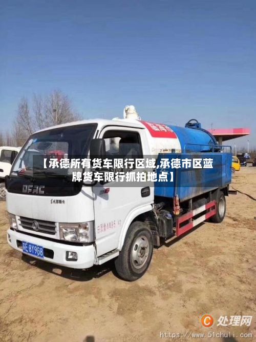 【承德所有货车限行区域,承德市区蓝牌货车限行抓拍地点】