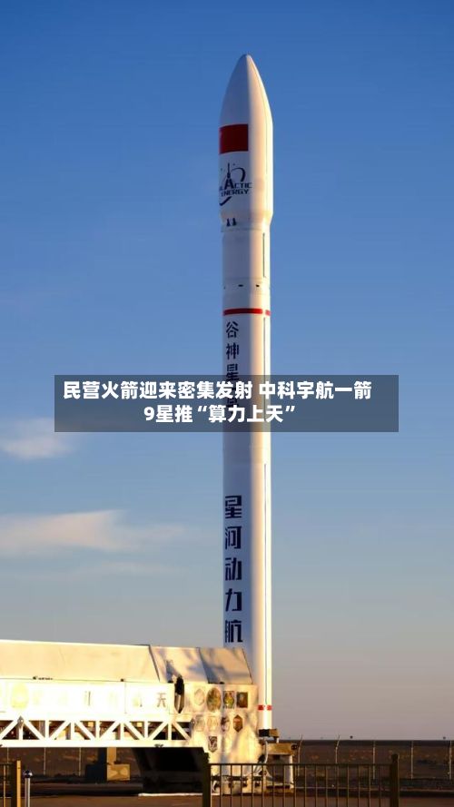 民营火箭迎来密集发射 中科宇航一箭9星推“算力上天”