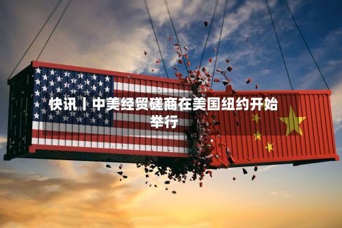 快讯丨中美经贸磋商在美国纽约开始举行