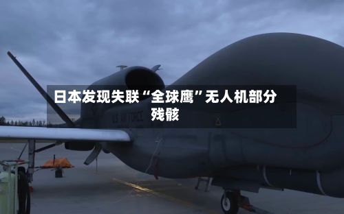日本发现失联“全球鹰	”无人机部分残骸-第1张图片