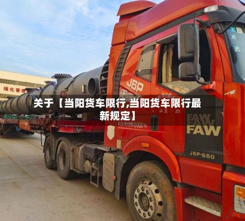 关于【当阳货车限行,当阳货车限行最新规定】
