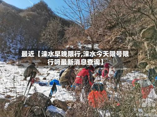 最近【涞水早晚限行,涞水今天限号限行吗最新消息查询】-第3张图片