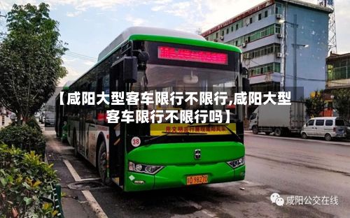 【咸阳大型客车限行不限行,咸阳大型客车限行不限行吗】
