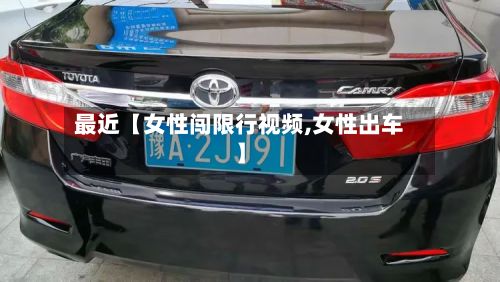 最近【女性闯限行视频,女性出车】