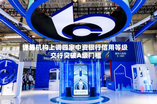 世界
评级机构上调四家中资银行信用等级 交行突破A级门槛-第2张图片
