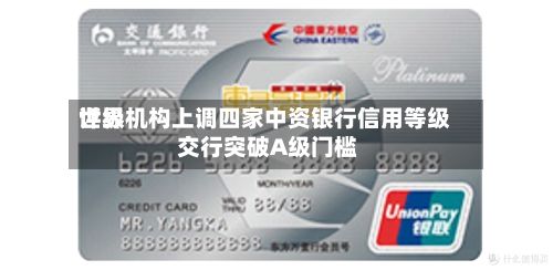 世界
评级机构上调四家中资银行信用等级 交行突破A级门槛-第3张图片