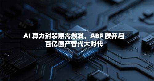 AI 算力封装刚需爆发，ABF 膜开启百亿国产替代大时代-第2张图片