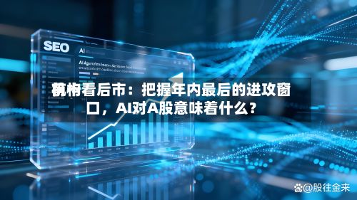 前十机构看后市：把握年内最后的进攻窗口，AI对A股意味着什么？-第3张图片