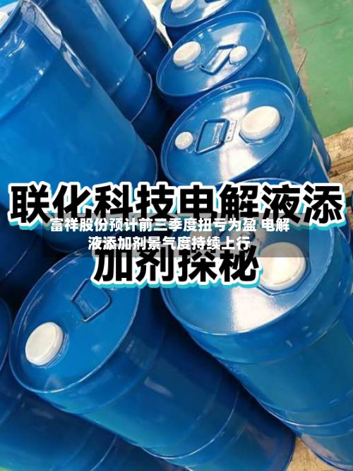 富祥股份预计前三季度扭亏为盈 电解液添加剂景气度持续上行