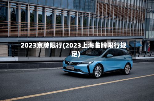 2023京牌限行(2023上海临牌限行规定)