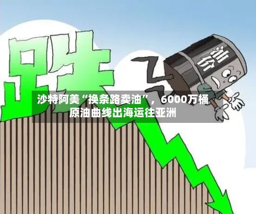 沙特阿美“换条路卖油”，6000万桶原油曲线出海运往亚洲