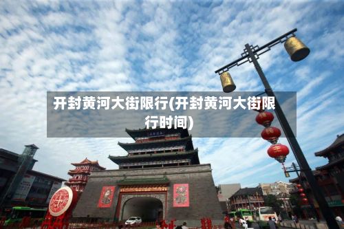 开封黄河大街限行(开封黄河大街限行时间)
