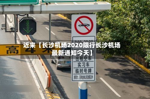 近来【长沙机场2020限行长沙机场最新通知今天】