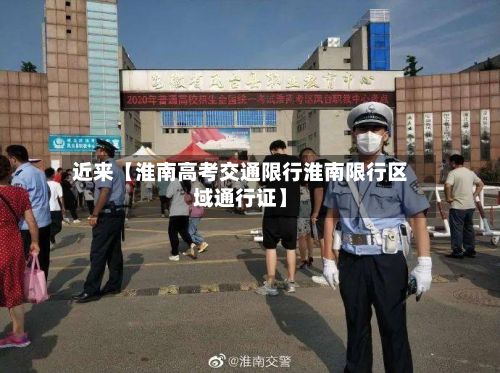 近来【淮南高考交通限行淮南限行区域通行证】