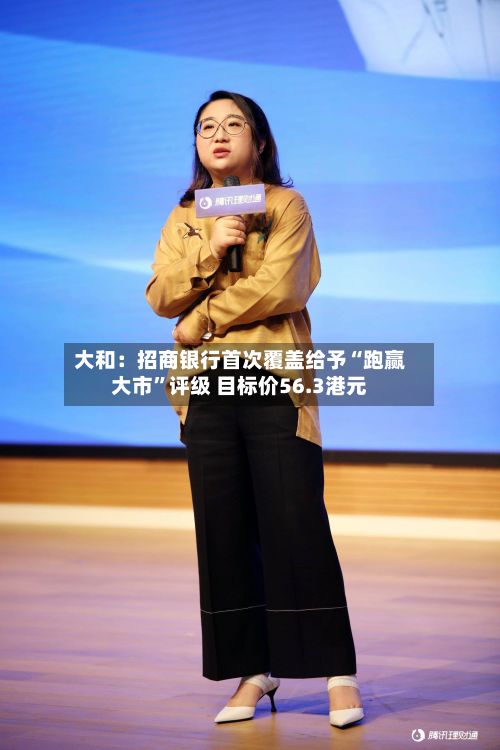 大和：招商银行首次覆盖给予“跑赢大市	”评级 目标价56.3港元-第1张图片