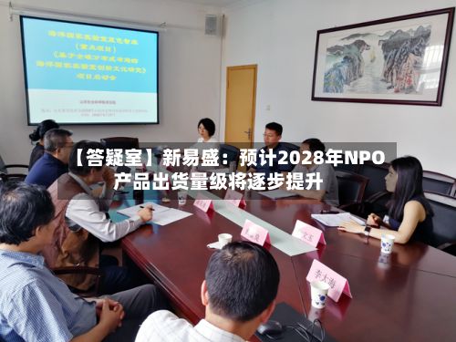 【答疑室】新易盛：预计2028年NPO产品出货量级将逐步提升-第2张图片