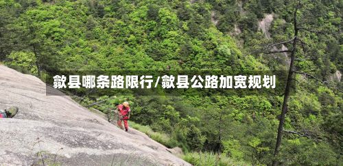 歙县哪条路限行/歙县公路加宽规划-第2张图片