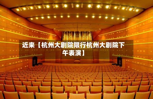 近来【杭州大剧院限行杭州大剧院下午表演】-第2张图片