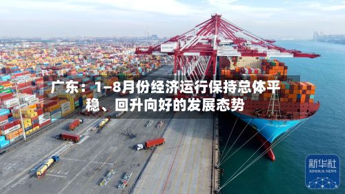 广东：1—8月份经济运行保持总体平稳	、回升向好的发展态势-第2张图片