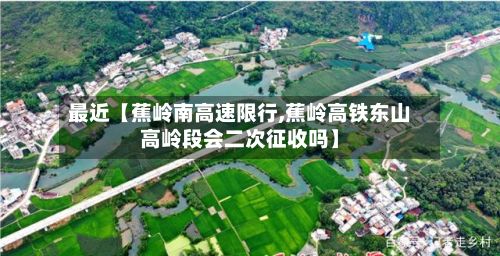 最近【蕉岭南高速限行,蕉岭高铁东山高岭段会二次征收吗】