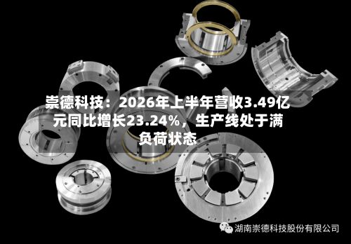 崇德科技：2026年上半年营收3.49亿元同比增长23.24%，生产线处于满负荷状态