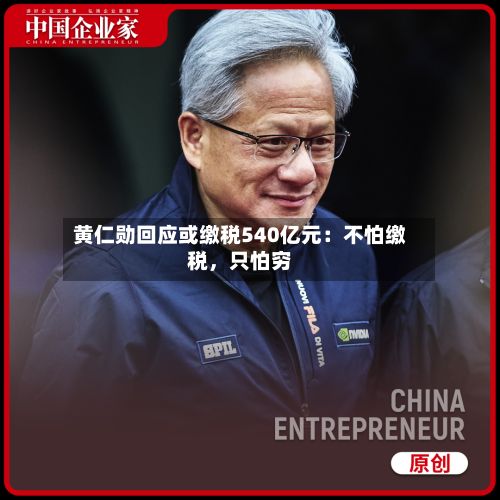 黄仁勋回应或缴税540亿元：不怕缴税，只怕穷