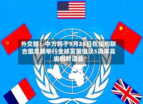 外交部:中方将于9月25日在纽约联合国总部举行全球发展倡议5周年高级别对话会-第2张图片