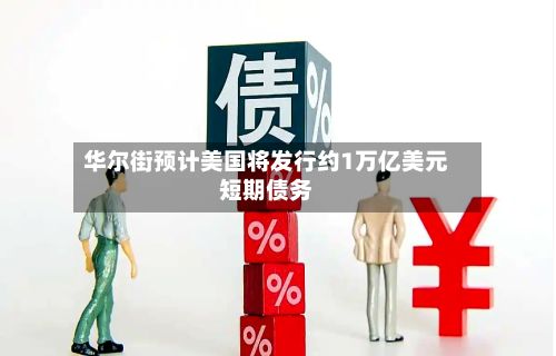 华尔街预计美国将发行约1万亿美元短期债务