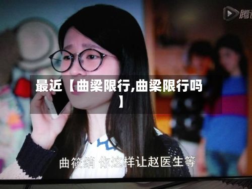 最近【曲梁限行,曲梁限行吗】