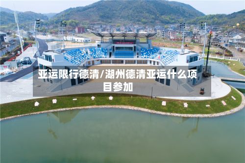 亚运限行德清/湖州德清亚运什么项目参加