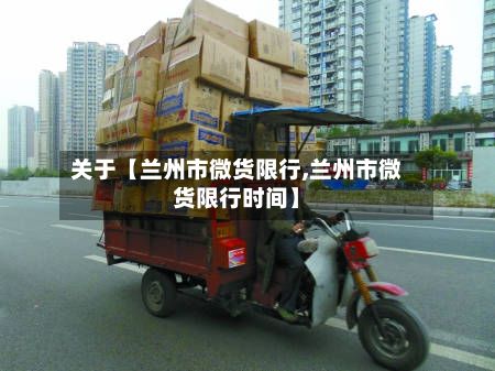 关于【兰州市微货限行,兰州市微货限行时间】-第2张图片