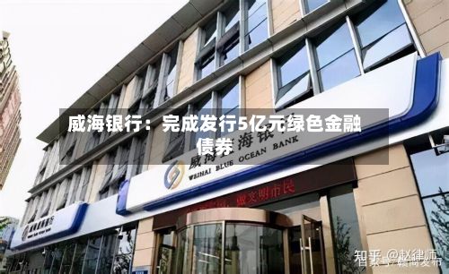 威海银行：完成发行5亿元绿色金融债券-第2张图片