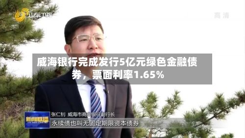 威海银行完成发行5亿元绿色金融债券	，票面利率1.65%-第3张图片