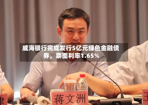 威海银行完成发行5亿元绿色金融债券，票面利率1.65%-第2张图片
