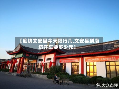 【廊坊文安县今天限行几,文安县到廊坊开车要多少元】-第2张图片