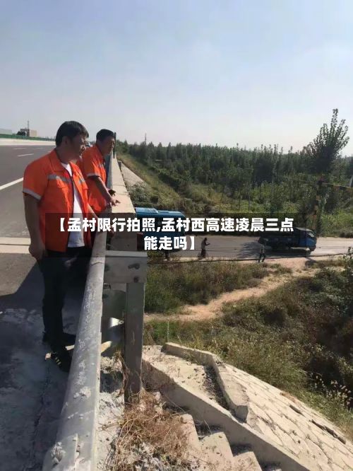 【孟村限行拍照,孟村西高速凌晨三点能走吗】-第2张图片