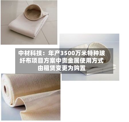 中材科技：年产3500万米特种玻纤布项目方案中贵金属使用方式由租赁变更为购置