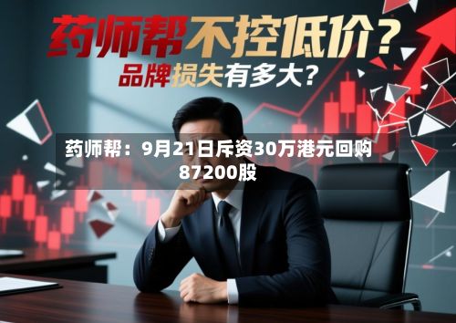 药师帮：9月21日斥资30万港元回购87200股-第2张图片