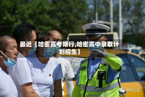 最近【哈密高考限行,哈密高中录取计划招生】