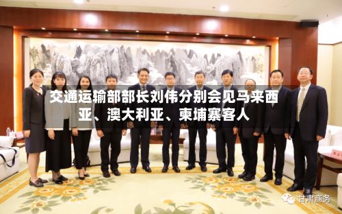 交通运输部部长刘伟分别会见马来西亚、澳大利亚、柬埔寨客人