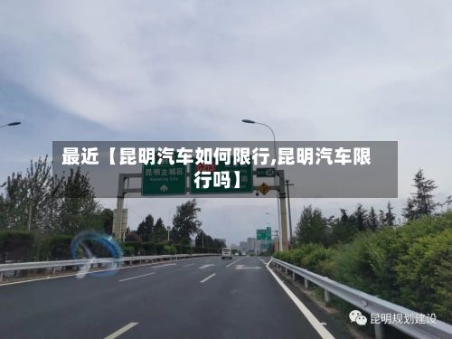 最近【昆明汽车如何限行,昆明汽车限行吗】